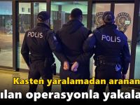 Kasten yaralamadan aranan zanlı yapılan operasyonla yakalandı!