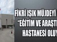 FİKRİ IŞIK MÜJDEYİ VERDİ !" EĞİTİM VE ARAŞTIRMA HASTANESİ OLUYOR"