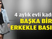 4 aylık evli kadın, başka bir erkekle basıldı