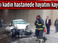 Kazada yaralanan kadın hastanede hayatını kaybetti