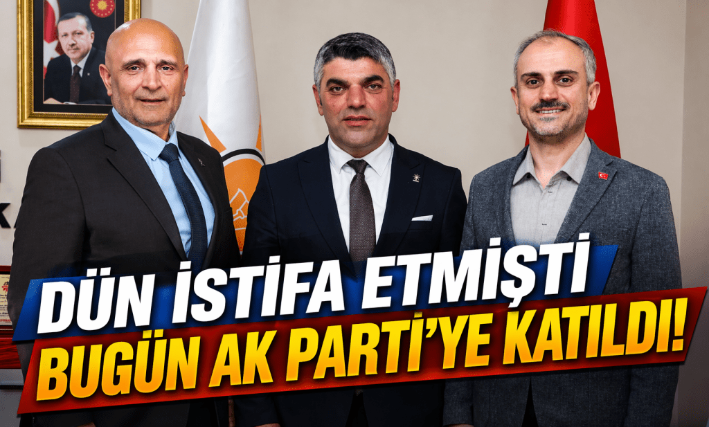 Dün İstifa Etti, Bugün AK Parti’ye Katıldı: