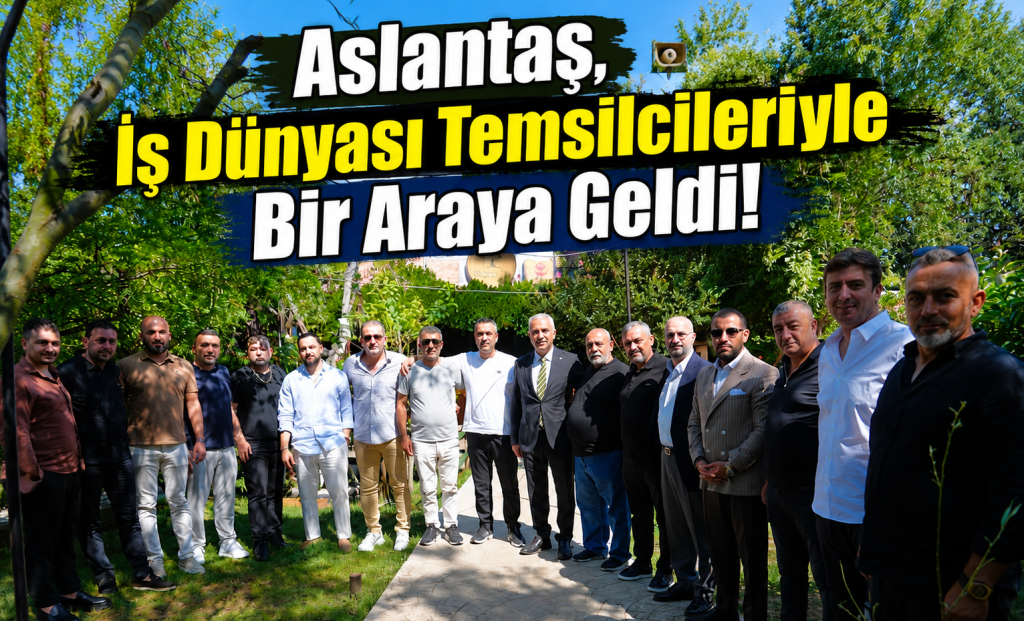 Aslantaş, İş Dünyası Temsilcileriyle Bir Araya Geldi